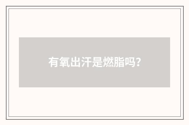 有氧出汗是燃脂吗？