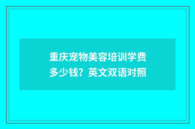 重庆宠物美容培训学费多少钱？英文双语对照