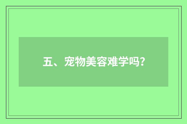 五、宠物美容难学吗？