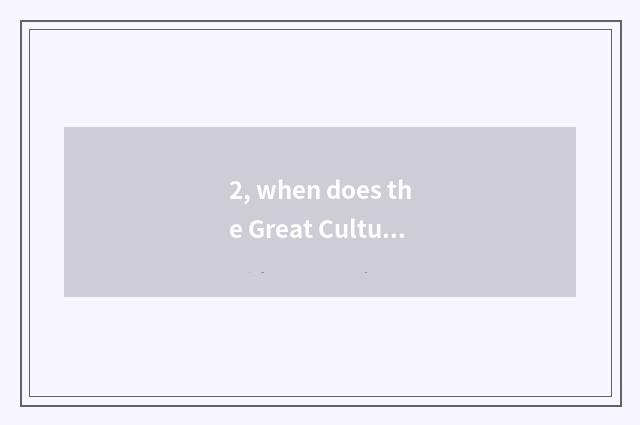 2, when does the Great Cultural Revolution begin?