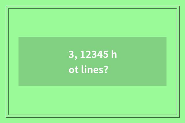 3, 12345 hot lines?
