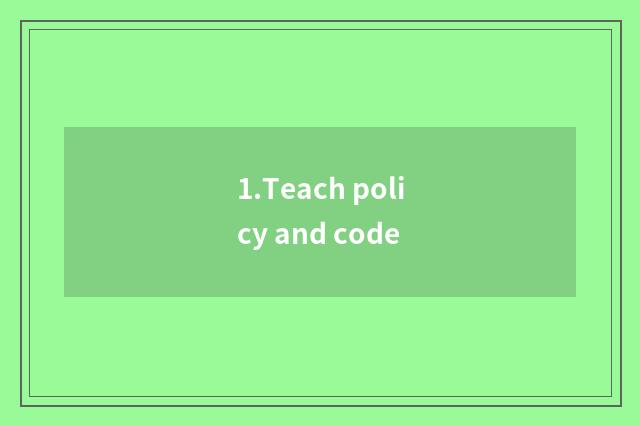 1.Teach policy and code