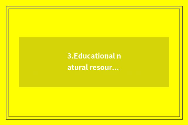 3.Educational natural resources and share