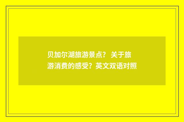 贝加尔湖旅游景点？ 关于旅游消费的感受？英文双语对照