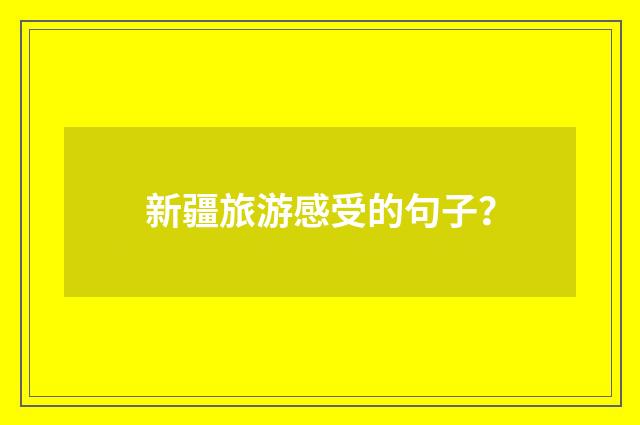 新疆旅游感受的句子？