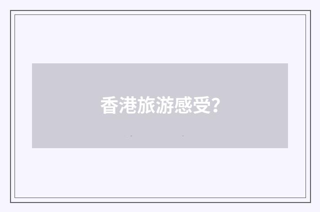 香港旅游感受？
