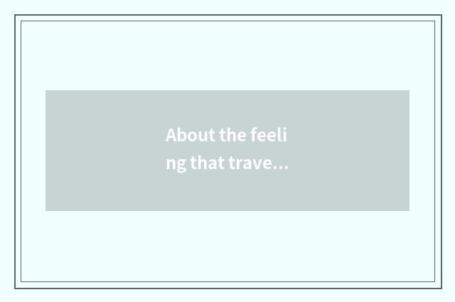 About the feeling that travel consumes?