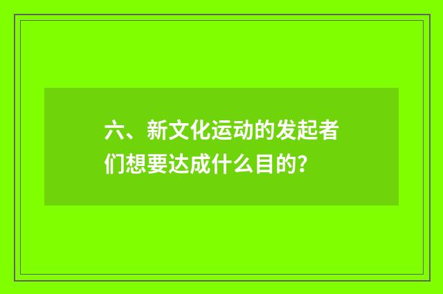六、新文化运动的发起者们想要达成什么目的？