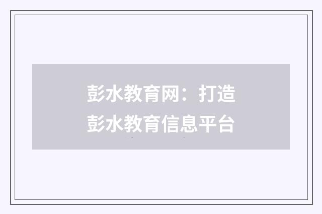 彭水教育网：打造彭水教育信息平台