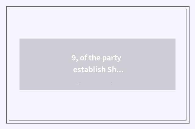 9, of the party establish Shi Fen to fight history phylogeny?