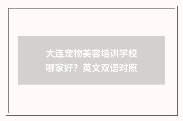 大连宠物美容培训学校哪家好？英文双语对照