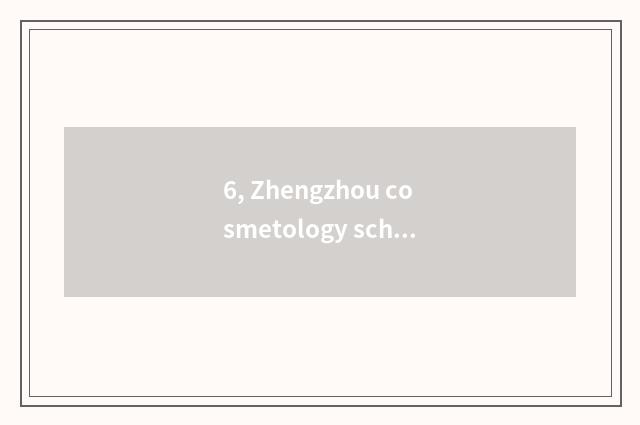 6, Zhengzhou cosmetology school which are good?