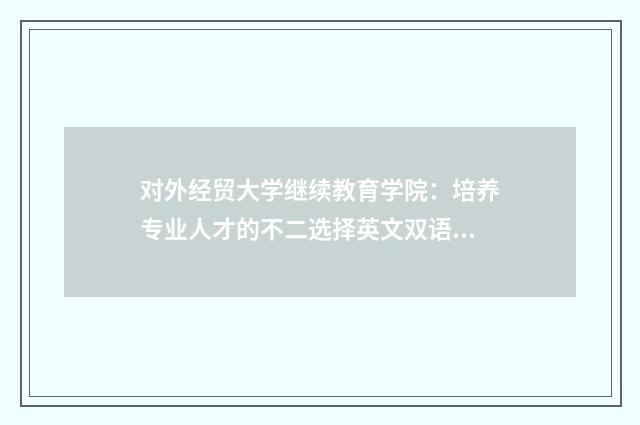对外经贸大学继续教育学院：培养专业人才的不二选择英文双语对照