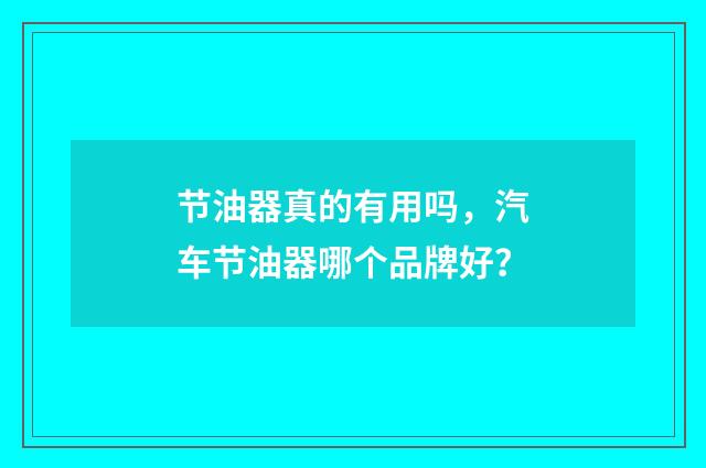 节油器真的有用吗，汽车节油器哪个品牌好？