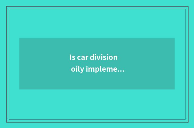 Is car division oily implement how to install oil of installation car division i