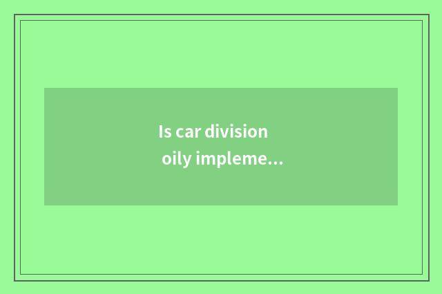 Is car division oily implement useful really?