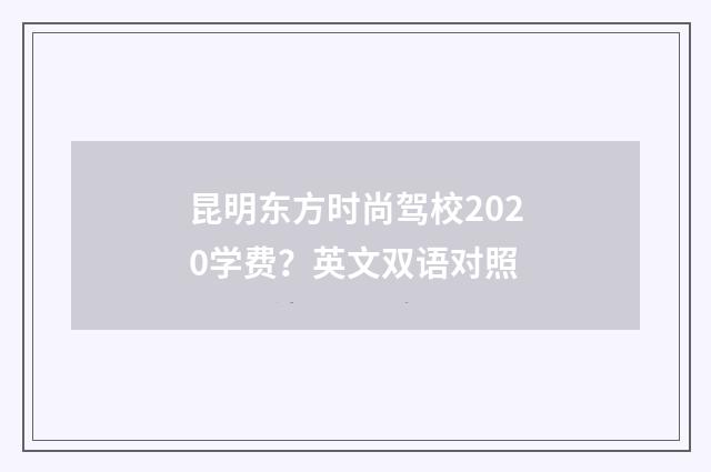 昆明东方时尚驾校2020学费？英文双语对照