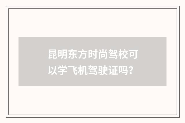 昆明东方时尚驾校可以学飞机驾驶证吗？
