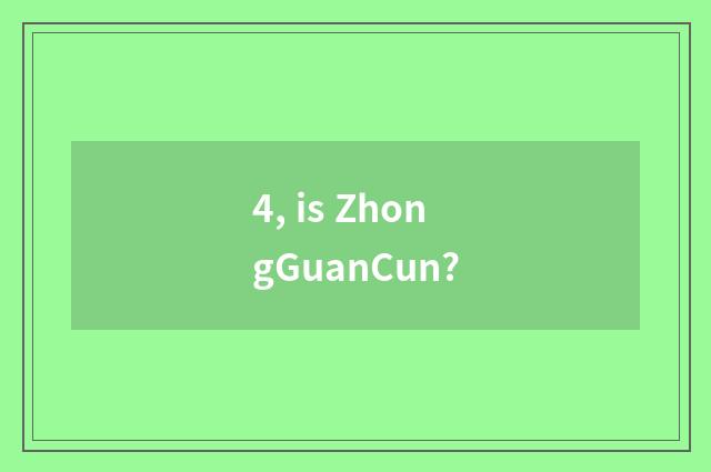 4, is ZhongGuanCun?