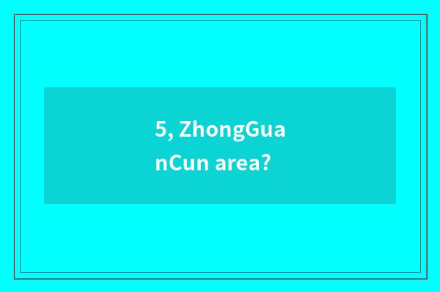 5, ZhongGuanCun area?