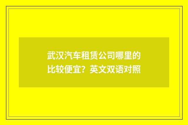 武汉汽车租赁公司哪里的比较便宜？英文双语对照