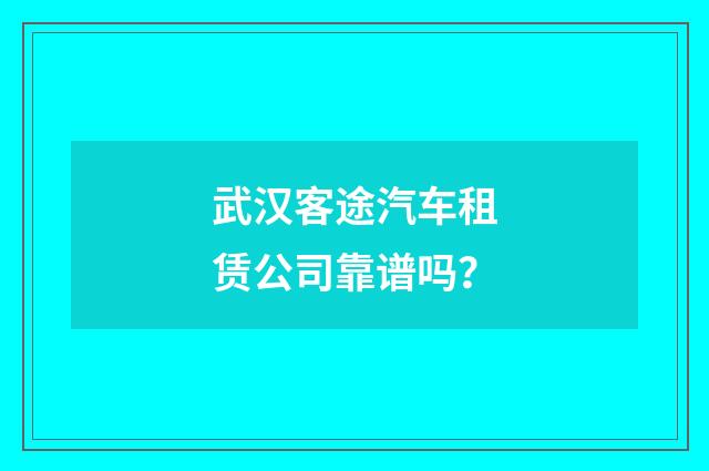 武汉客途汽车租赁公司靠谱吗?