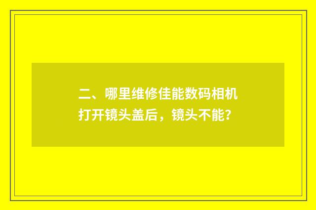 二、哪里维修佳能数码相机打开镜头盖后，镜头不能？