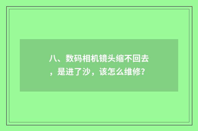 八、数码相机镜头缩不回去，是进了沙，该怎么维修？