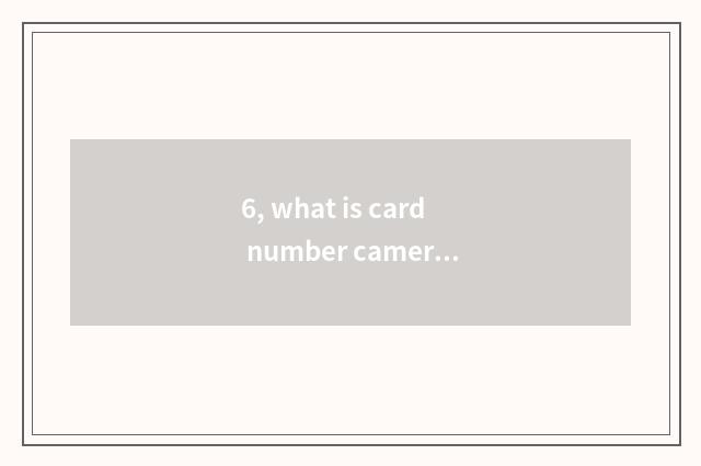 6, what is card number camera?