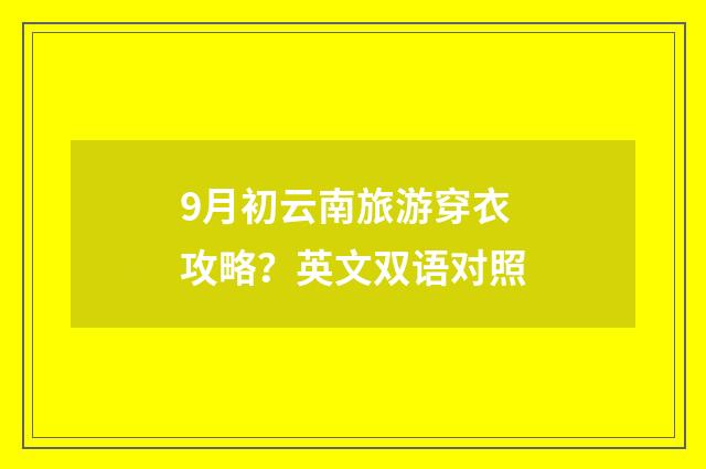 9月初云南旅游穿衣攻略？英文双语对照
