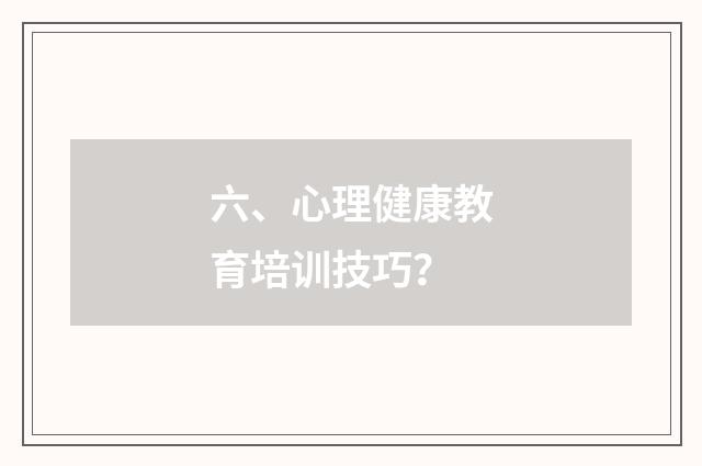 六、心理健康教育培训技巧？