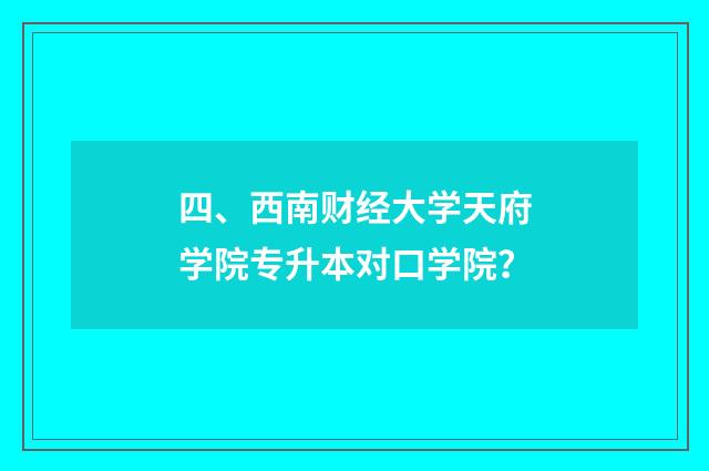 四、西南财经大学天府学院专升本对口学院？