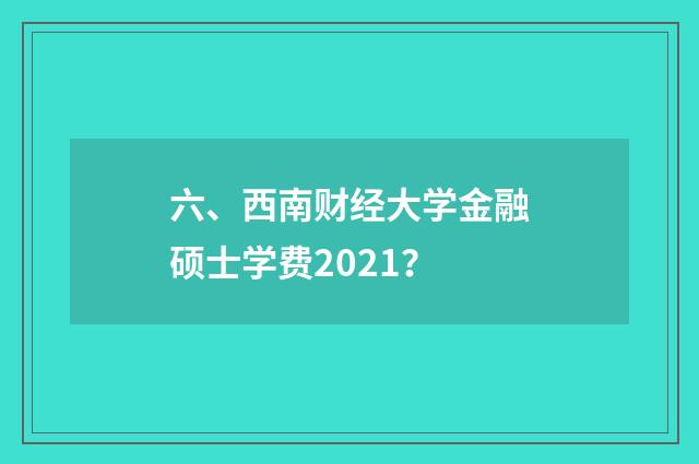 六、西南财经大学金融硕士学费2021？