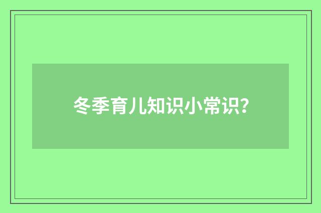 冬季育儿知识小常识？