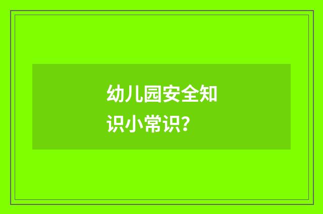 幼儿园安全知识小常识？