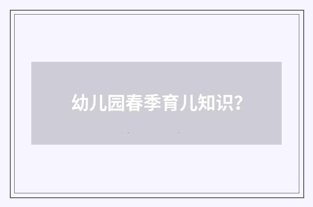 幼儿园春季育儿知识？