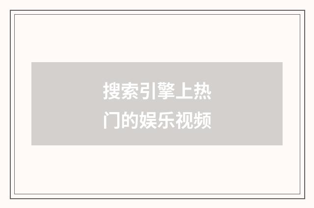 搜索引擎上热门的娱乐视频