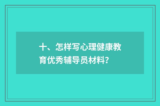 十、怎样写心理健康教育优秀辅导员材料?