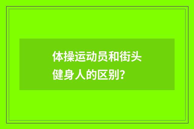 体操运动员和街头健身人的区别？