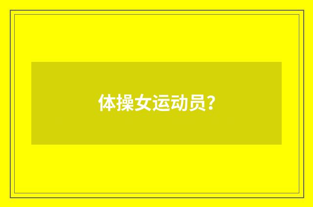 体操女运动员?