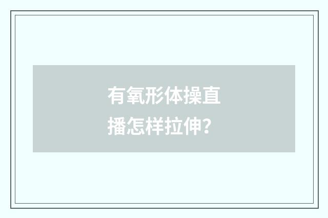有氧形体操直播怎样拉伸？