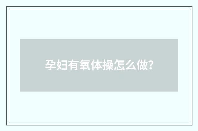 孕妇有氧体操怎么做？