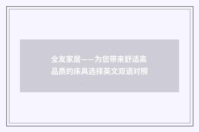 全友家居——为您带来舒适高品质的床具选择英文双语对照