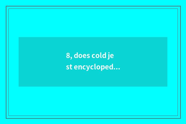 8, does cold jest encyclopedia explode laugh newest?