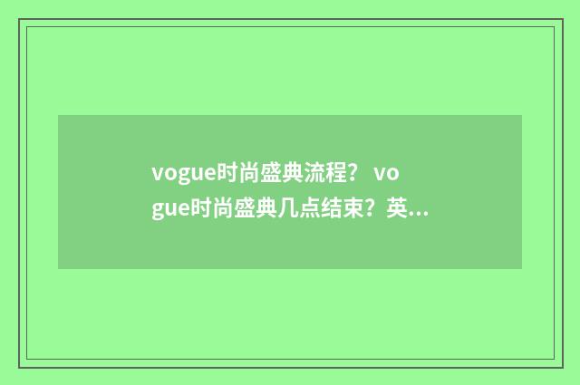 vogue时尚盛典流程？ vogue时尚盛典几点结束？英文双语对照