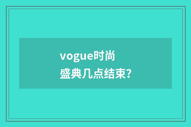 vogue时尚盛典几点结束？