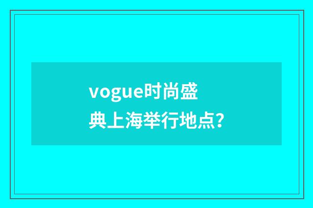 vogue时尚盛典上海举行地点？