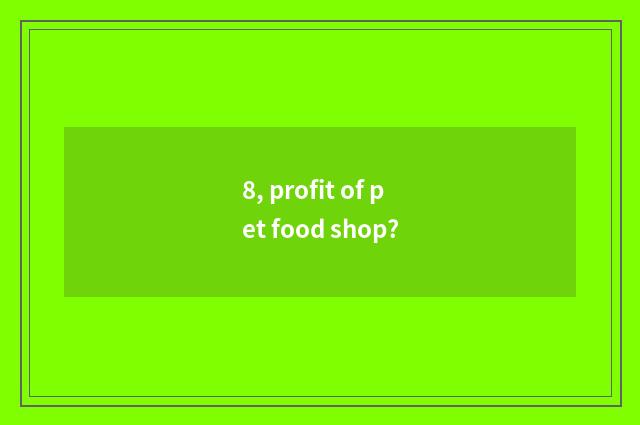 8, profit of pet food shop?