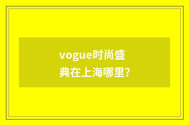 vogue时尚盛典在上海哪里？