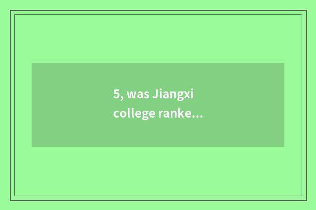 5, was Jiangxi college ranked 2018 was Jiangxi university ranked 2018?
